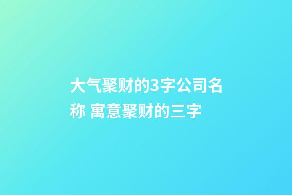 大气聚财的3字公司名称 寓意聚财的三字-第1张-公司起名-玄机派